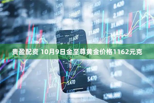 贵盈配资 10月9日金至尊黄金价格1162元克