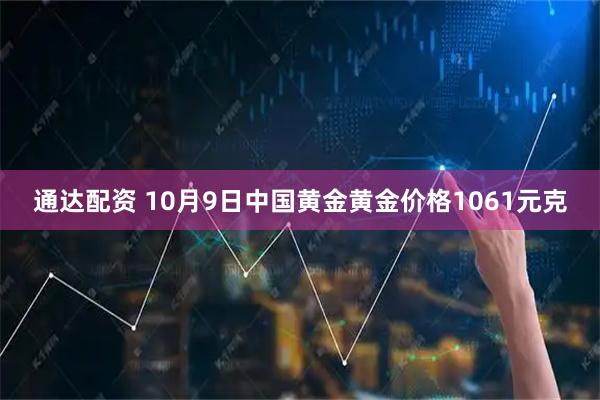通达配资 10月9日中国黄金黄金价格1061元克