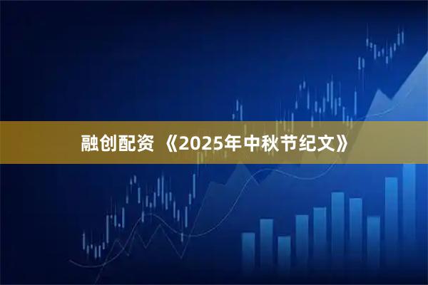 融创配资 《2025年中秋节纪文》