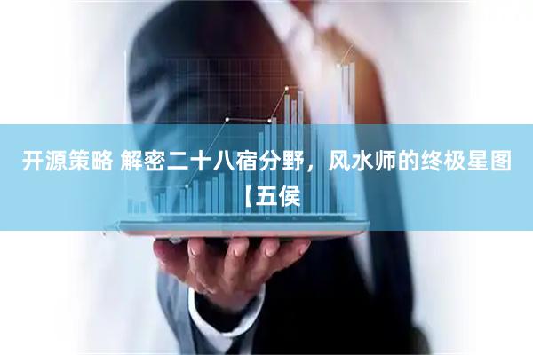 开源策略 解密二十八宿分野，风水师的终极星图【五侯