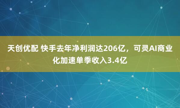 天创优配 快手去年净利润达206亿，可灵AI商业化加速单季收入3.4亿